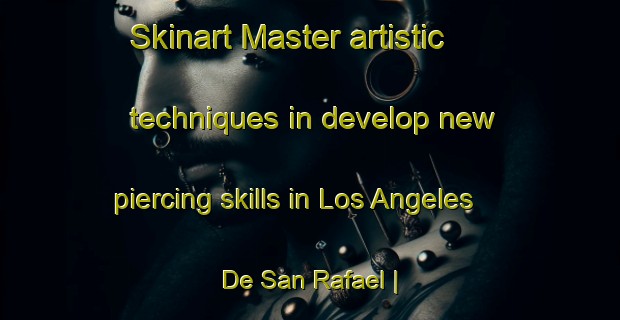 Skinart Master artistic techniques in develop new piercing skills in Los Angeles De San Rafael | PiercingTraining | PiercingClasses | SkinartTraining-Spain